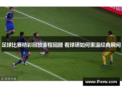 足球比赛精彩回放全程回顾 看球迷如何重温经典瞬间