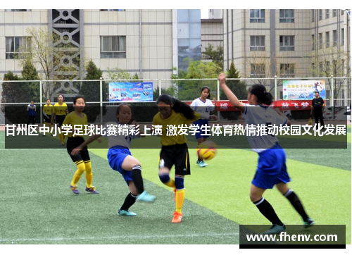 甘州区中小学足球比赛精彩上演 激发学生体育热情推动校园文化发展