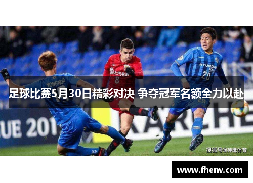 足球比赛5月30日精彩对决 争夺冠军名额全力以赴