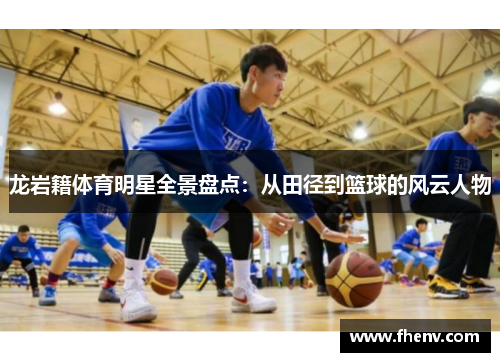 龙岩籍体育明星全景盘点：从田径到篮球的风云人物